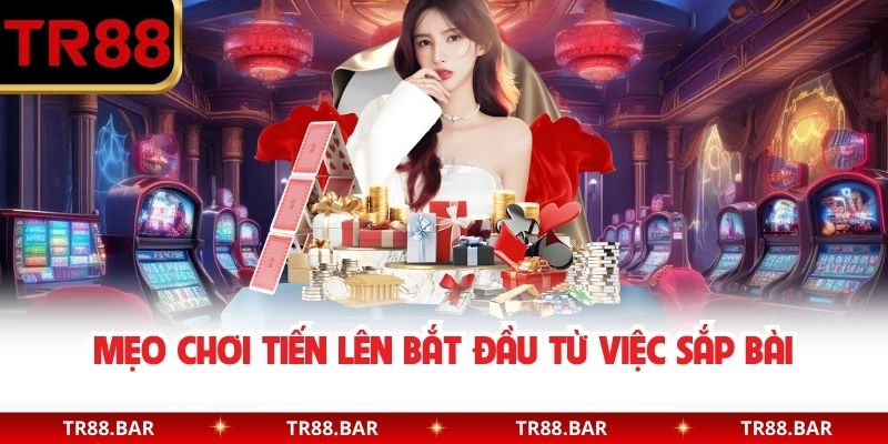Mẹo chơi tiến lên bắt đầu từ việc sắp bài